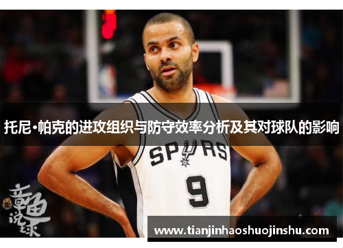 托尼·帕克的进攻组织与防守效率分析及其对球队的影响