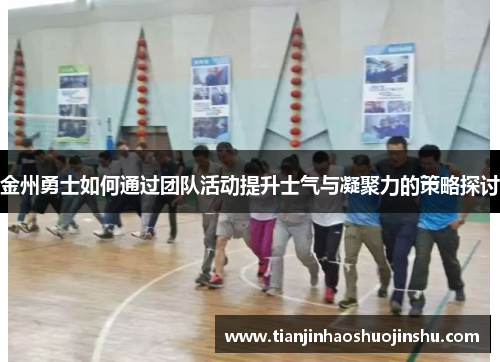 金州勇士如何通过团队活动提升士气与凝聚力的策略探讨