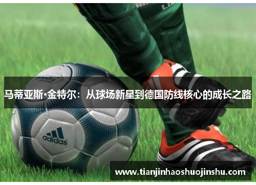 马蒂亚斯·金特尔：从球场新星到德国防线核心的成长之路