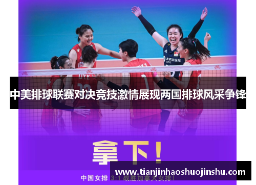 中美排球联赛对决竞技激情展现两国排球风采争锋