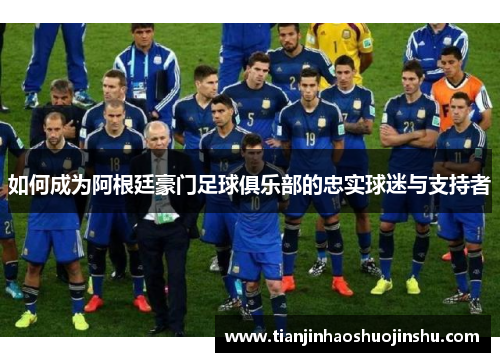 如何成为阿根廷豪门足球俱乐部的忠实球迷与支持者