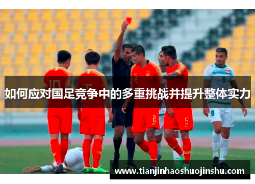 如何应对国足竞争中的多重挑战并提升整体实力