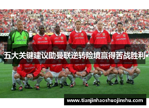 五大关键建议助曼联逆转险境赢得苦战胜利