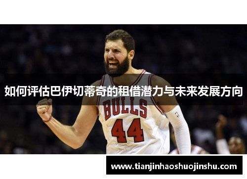 如何评估巴伊切蒂奇的租借潜力与未来发展方向
