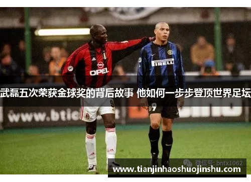 武磊五次荣获金球奖的背后故事 他如何一步步登顶世界足坛