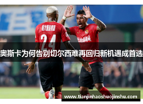 奥斯卡为何告别切尔西难再回归新机遇成首选