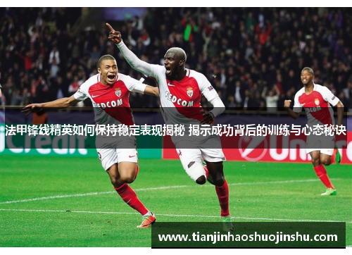 法甲锋线精英如何保持稳定表现揭秘 揭示成功背后的训练与心态秘诀