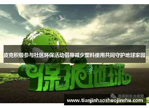 皮克积极参与社区环保活动倡导减少塑料使用共同守护地球家园