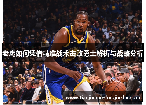老鹰如何凭借精准战术击败勇士解析与战略分析