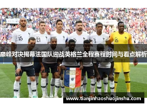 巅峰对决揭幕法国队迎战英格兰全程赛程时间与看点解析