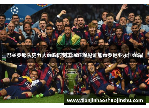 巴塞罗那队史五大巅峰时刻重温辉煌见证加泰罗尼亚永恒荣耀 巴塞罗那队史五大巅峰时刻重温辉煌见证加泰罗尼亚永恒荣耀
