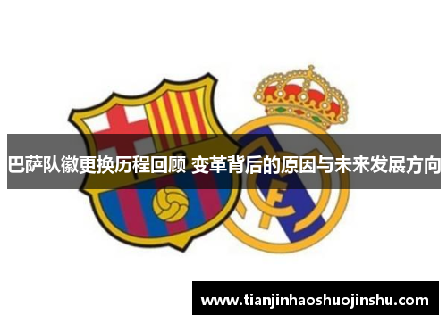 巴萨队徽更换历程回顾 变革背后的原因与未来发展方向