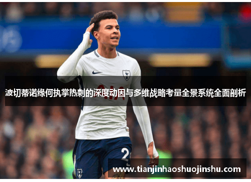 波切蒂诺缘何执掌热刺的深度动因与多维战略考量全景系统全面剖析 波切蒂诺缘何执掌热刺的深度动因与多维战略考量全景系统全面剖析