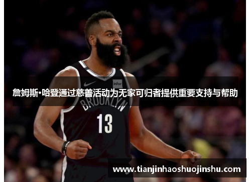 詹姆斯·哈登通过慈善活动为无家可归者提供重要支持与帮助