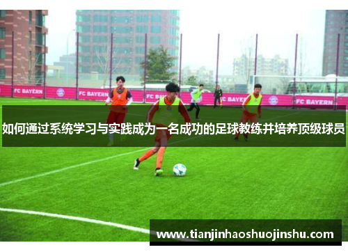 如何通过系统学习与实践成为一名成功的足球教练并培养顶级球员