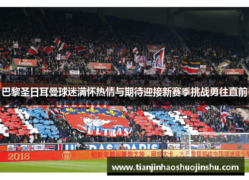 巴黎圣日耳曼球迷满怀热情与期待迎接新赛季挑战勇往直前