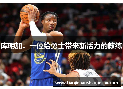 库明加：一位给勇士带来新活力的教练