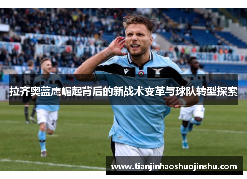 拉齐奥蓝鹰崛起背后的新战术变革与球队转型探索