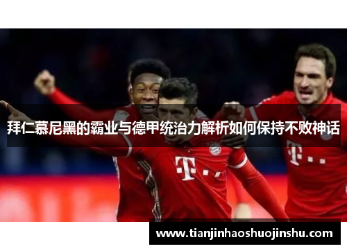 拜仁慕尼黑的霸业与德甲统治力解析如何保持不败神话 拜仁慕尼黑的霸业与德甲统治力解析如何保持不败神话