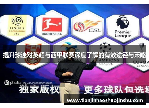 提升球迷对英超与西甲联赛深度了解的有效途径与策略 提升球迷对英超与西甲联赛深度了解的有效途径与策略
