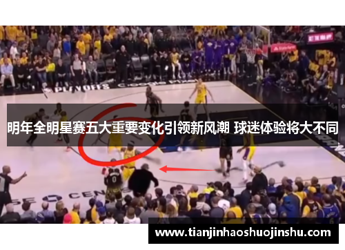 明年全明星赛五大重要变化引领新风潮 球迷体验将大不同