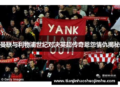 曼联与利物浦世纪对决英超传奇恩怨情仇揭秘