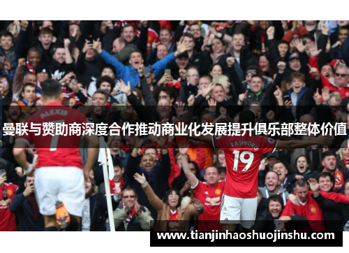 曼联与赞助商深度合作推动商业化发展提升俱乐部整体价值