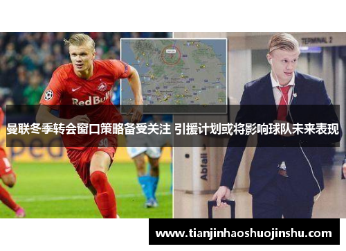 曼联冬季转会窗口策略备受关注 引援计划或将影响球队未来表现