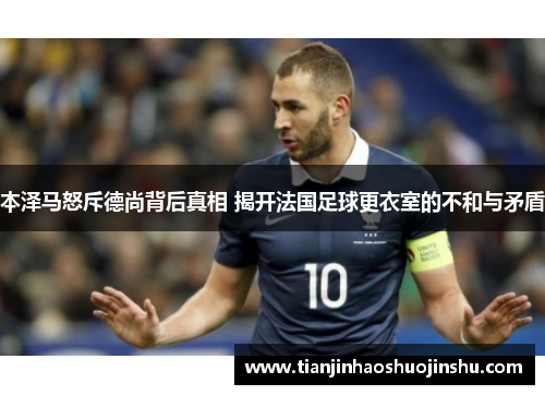 本泽马怒斥德尚背后真相 揭开法国足球更衣室的不和与矛盾