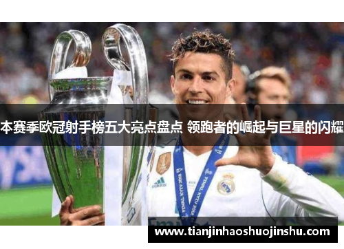 本赛季欧冠射手榜五大亮点盘点 领跑者的崛起与巨星的闪耀