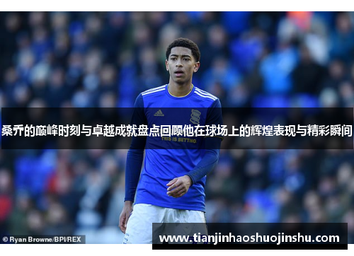 桑乔的巅峰时刻与卓越成就盘点回顾他在球场上的辉煌表现与精彩瞬间 桑乔的巅峰时刻与卓越成就盘点回顾他在球场上的辉煌表现与精彩瞬间