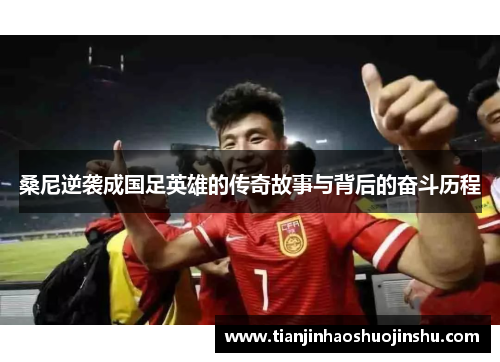 桑尼逆袭成国足英雄的传奇故事与背后的奋斗历程
