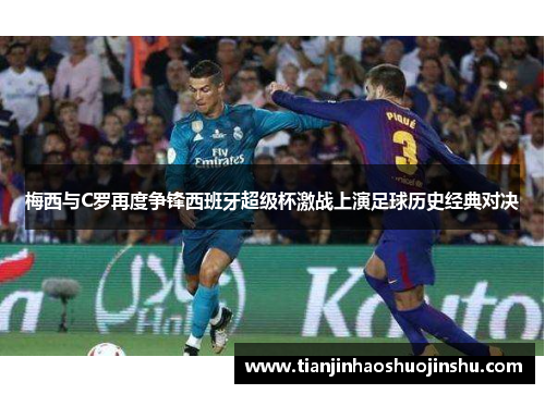 梅西与C罗再度争锋西班牙超级杯激战上演足球历史经典对决
