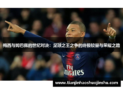 梅西与姆巴佩的世纪对决:足球之王之争的终极较量与荣耀之路 梅西与姆巴佩的世纪对决:足球之王之争的终极较量与荣耀之路