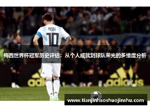 梅西世界杯冠军历史评估：从个人成就到球队荣光的多维度分析