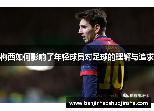 梅西如何影响了年轻球员对足球的理解与追求